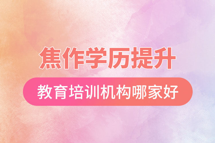 焦作學(xué)歷提升選擇哪家培訓(xùn)機(jī)構(gòu)比較好？