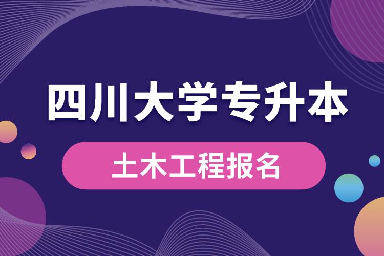 四川大學(xué)土木工程專升本報名怎么樣？