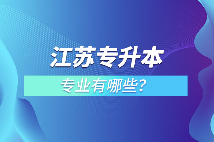 江蘇專(zhuān)升本專(zhuān)業(yè)有哪些？