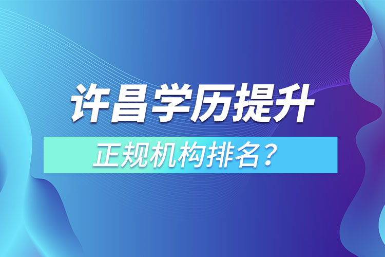 許昌學歷提升的正規(guī)機構排名？