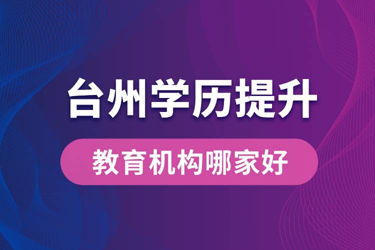 臺州學歷提升教育機構(gòu)哪家好和正規(guī)
