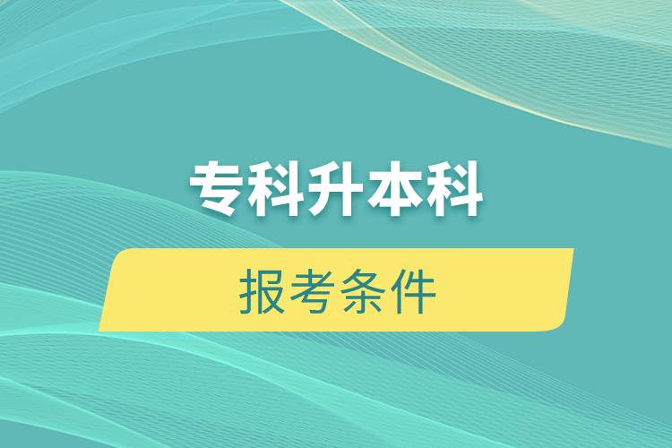 專(zhuān)科升本科報(bào)考條件