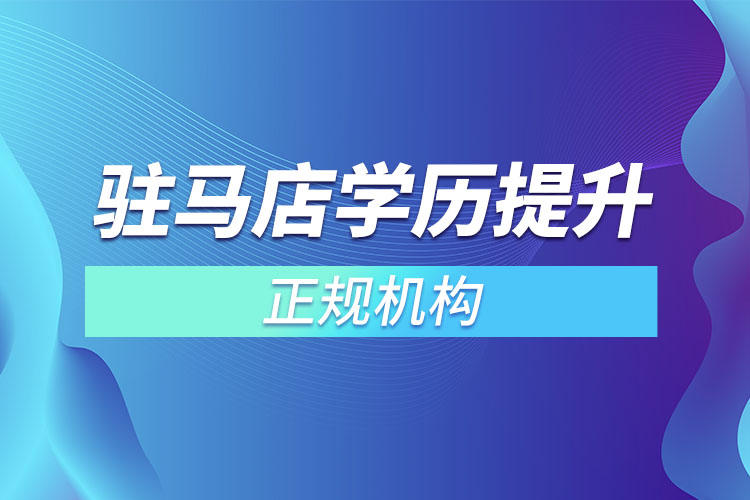 駐馬店學(xué)歷提升的正規(guī)機(jī)構(gòu)排名？