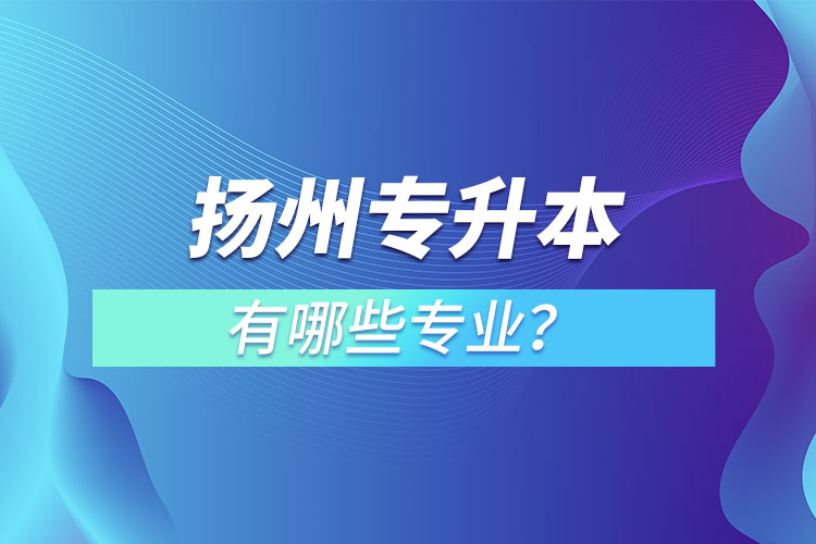 揚(yáng)州專升本有哪些專業(yè)？