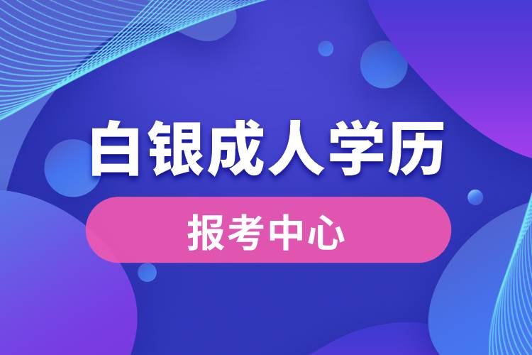 白銀成人學(xué)歷報(bào)考中心有哪些