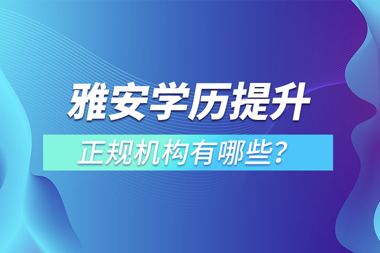雅安學(xué)歷提升的正規(guī)機(jī)構(gòu)有哪些？