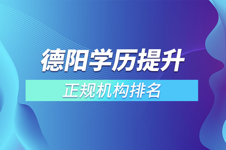 德陽學(xué)歷提升的正規(guī)機(jī)構(gòu)排名？