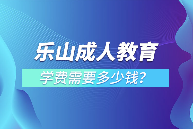 樂山成人教育學(xué)費需要多少錢？