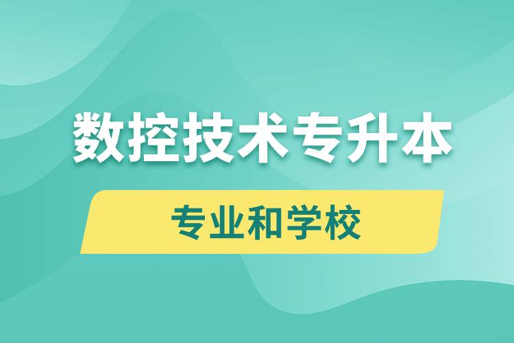 數(shù)控技術(shù)專(zhuān)升本有什么專(zhuān)業(yè)可以學(xué)習(xí)和哪些學(xué)校能報(bào)名？