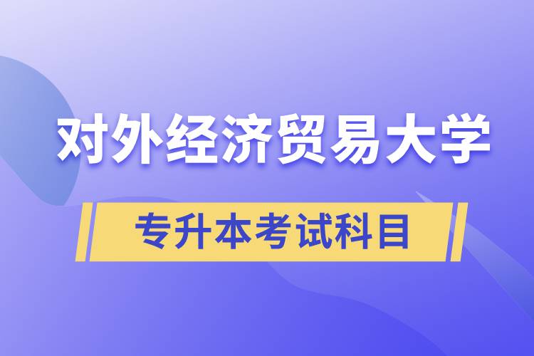 對外經(jīng)濟貿(mào)易大學(xué)專升本考試什么科目？