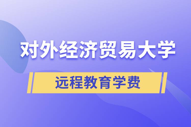 對(duì)外經(jīng)濟(jì)貿(mào)易大學(xué)遠(yuǎn)程教育學(xué)院需要交多少錢的學(xué)費(fèi)和怎么交？