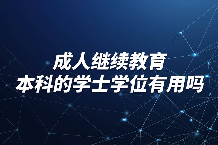 成人繼續(xù)教育本科的學士學位有用嗎