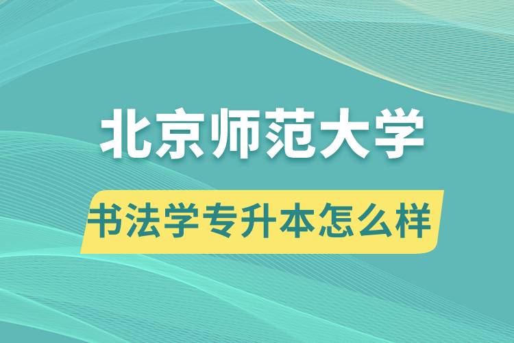 報考北京師范大學書法學專業(yè)專升本怎么樣？
