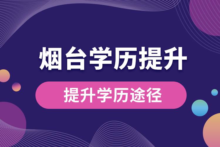 煙臺(tái)學(xué)歷提升有多少種提升學(xué)歷途徑？