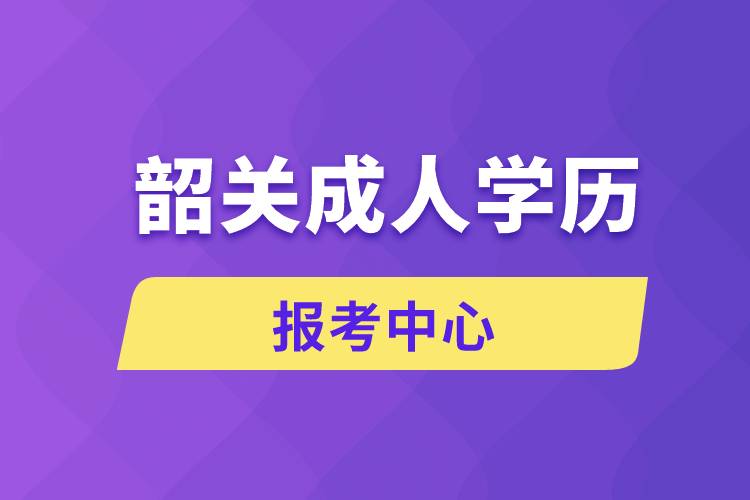韶關(guān)成人學(xué)歷報考中心