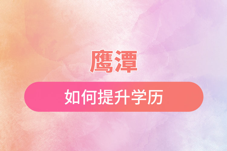 鷹潭如何提升學(xué)歷？