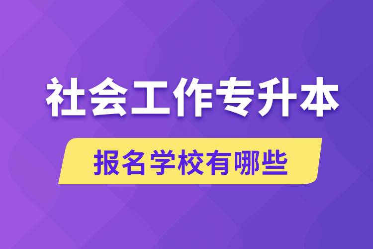 社會(huì)工作專升本學(xué)校有哪些可報(bào)名？