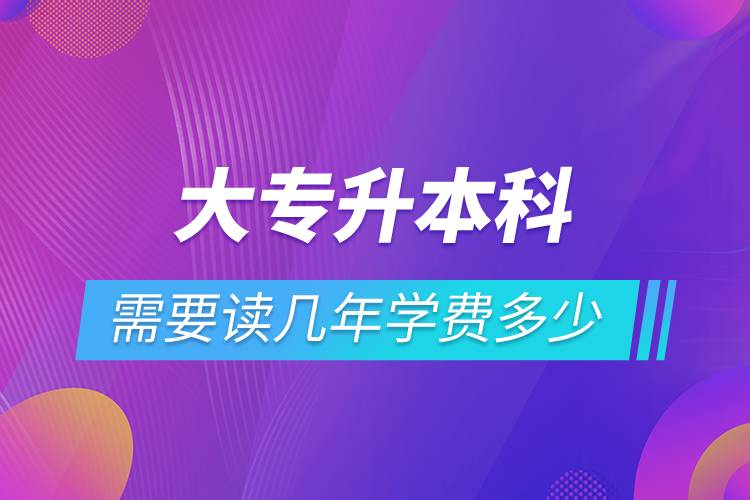 大專(zhuān)升本科需要讀幾年學(xué)費(fèi)多少