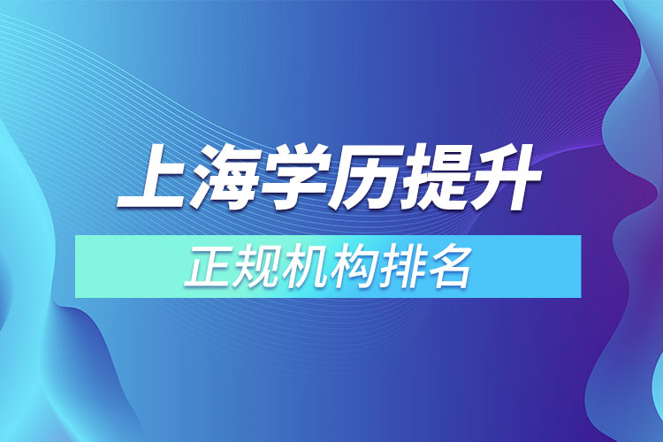 上海學(xué)歷提升的正規(guī)機(jī)構(gòu)排名？