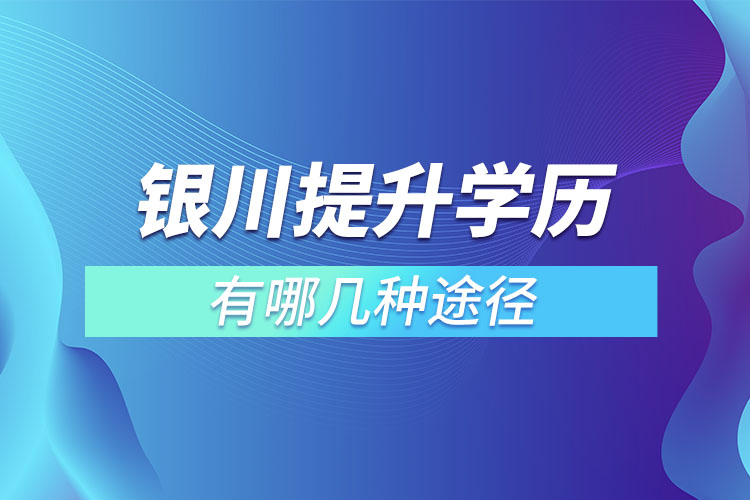 銀川提升學(xué)歷有哪幾種途徑？