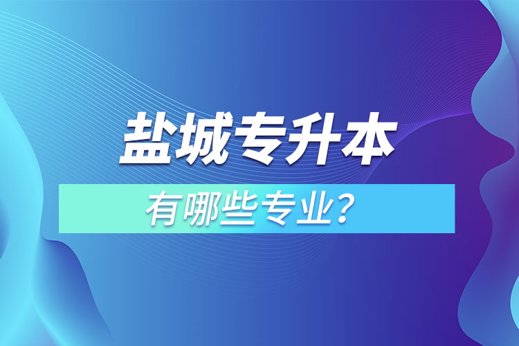 鹽城專升本有哪些專業(yè)可以選擇？