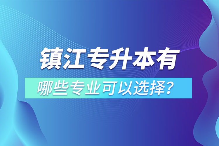 鎮(zhèn)江專升本有哪些專業(yè)可以選擇？