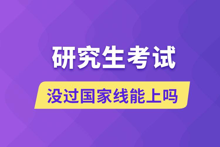 沒過(guò)國(guó)家線能上研究生嗎