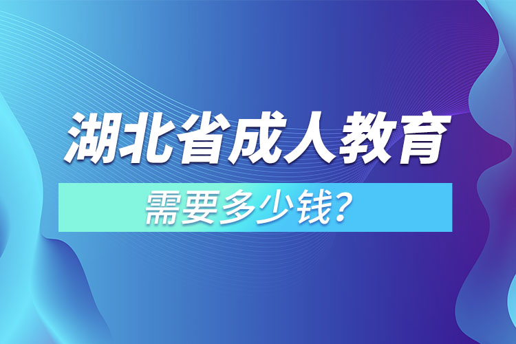 湖北省成人教育需要多少錢(qián)？