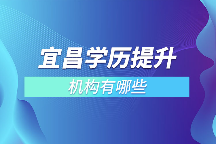 宜昌學(xué)歷提升的機(jī)構(gòu)有哪些？