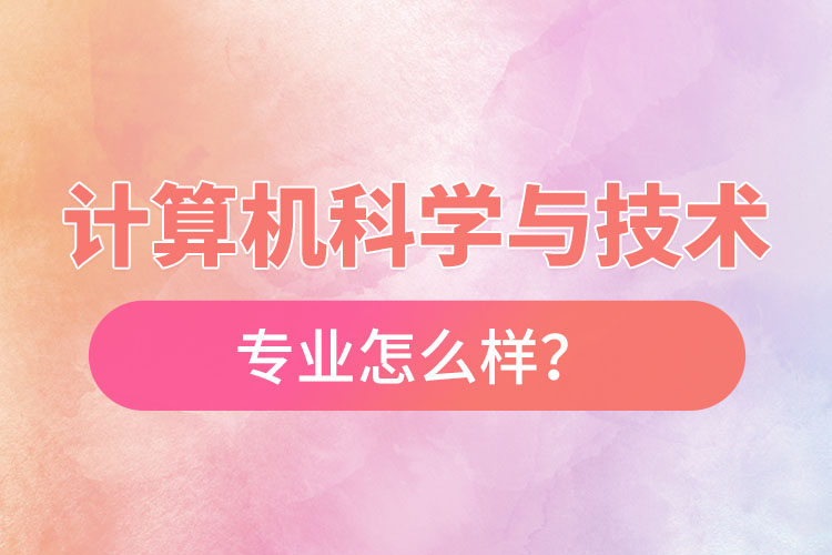計算機(jī)科學(xué)與技術(shù)專業(yè)怎么樣？