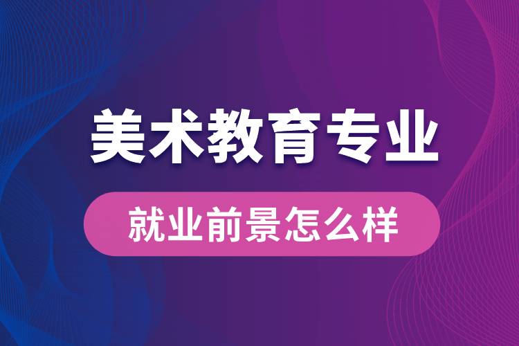 美術(shù)教育專業(yè)就業(yè)后畢業(yè)前景怎么樣？