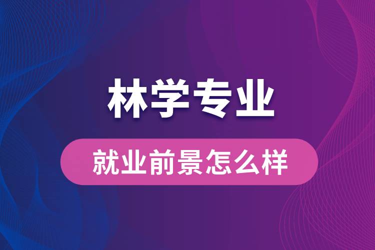 林學專業(yè)畢業(yè)后就業(yè)前景怎么樣？