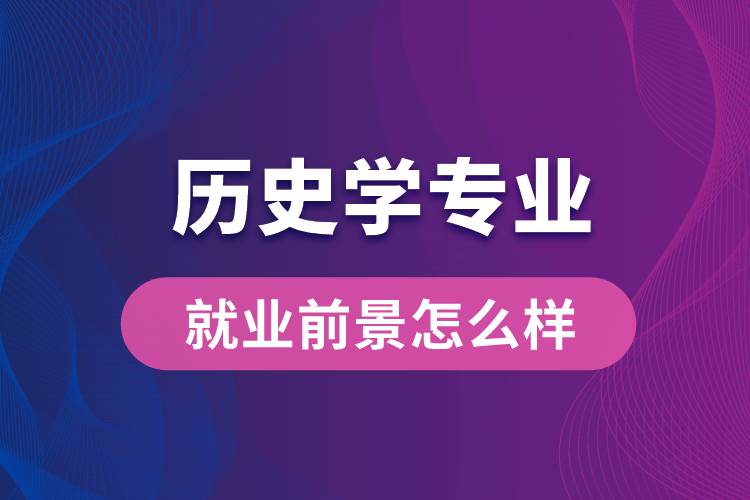 歷史學(xué)專業(yè)畢業(yè)后就業(yè)前景怎么樣？