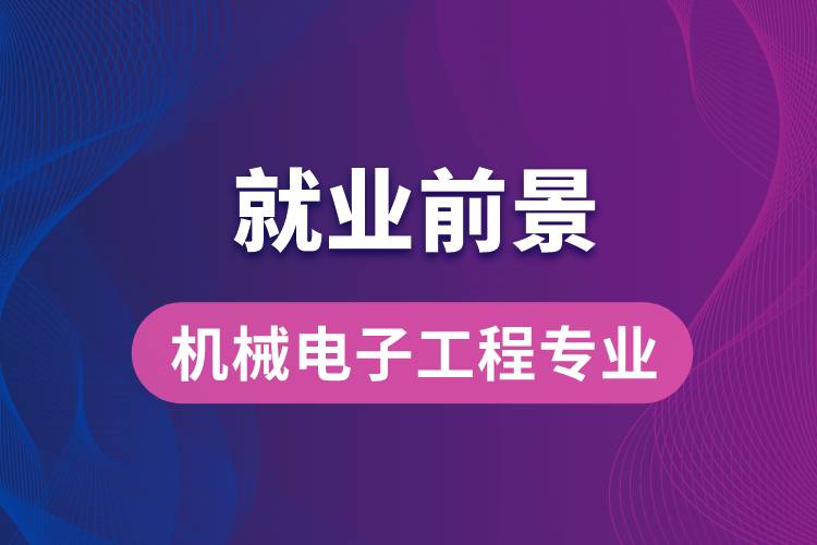 機(jī)械電子工程專(zhuān)業(yè)畢業(yè)后就業(yè)前景怎么樣？
