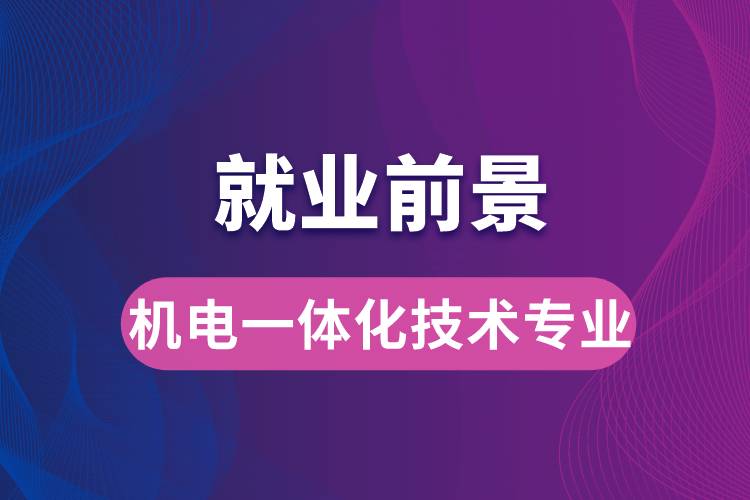 機電一體化技術專業(yè)畢業(yè)后就業(yè)前景怎么樣？