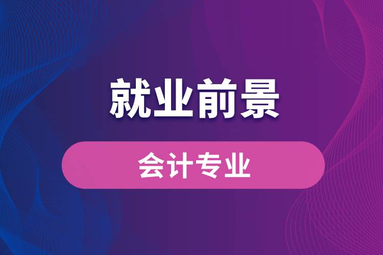 會(huì)計(jì)專業(yè)畢業(yè)后就業(yè)前景怎么樣？