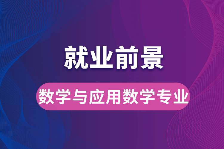 數(shù)學(xué)與應(yīng)用數(shù)學(xué)專業(yè)畢業(yè)后就業(yè)前景怎么樣？