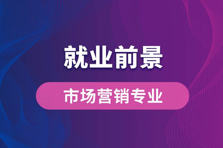 市場(chǎng)營(yíng)銷專業(yè)畢業(yè)后就業(yè)前景怎么樣？