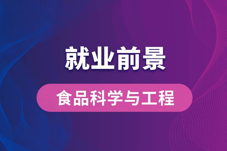 食品科學(xué)與工程專業(yè)畢業(yè)后就業(yè)前景怎么樣？