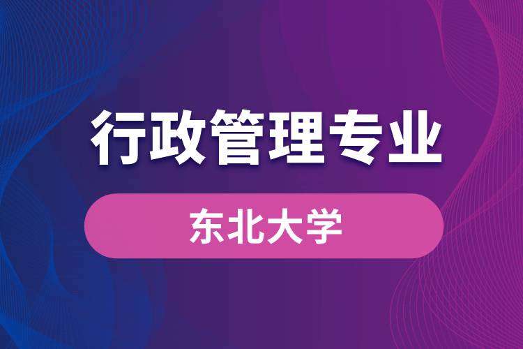 東北大學(xué)行政管理專(zhuān)業(yè)怎么樣？