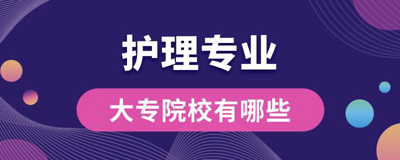 護(hù)理專(zhuān)業(yè)大專(zhuān)院校有哪些