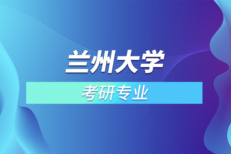 蘭州大學考研專業(yè)有哪些？