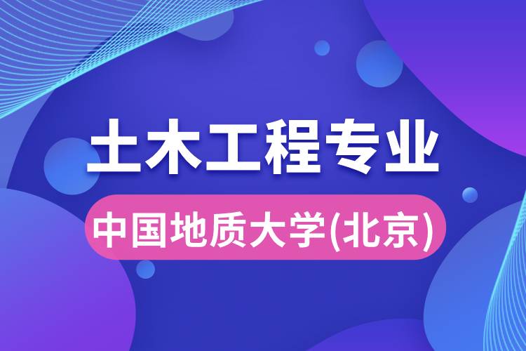 中國(guó)地質(zhì)大學(xué)（北京）土木工程專(zhuān)業(yè)詳解