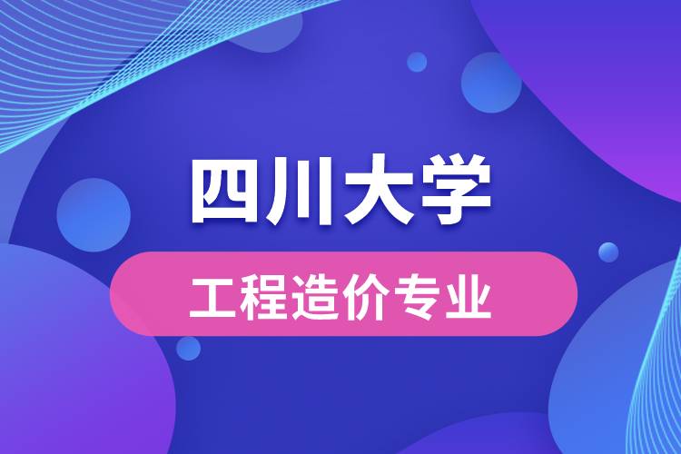 四川大學(xué)工程造價(jià)專業(yè)怎么樣？