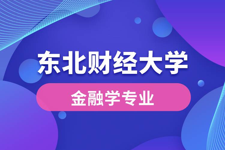 東北財(cái)經(jīng)大學(xué)金融學(xué)專業(yè)怎么樣？