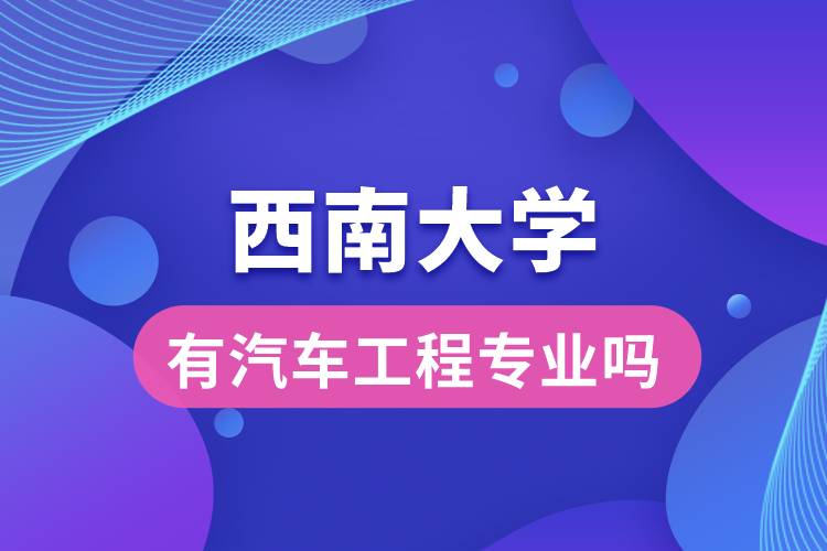 西南大學有汽車工程專業(yè)嗎？