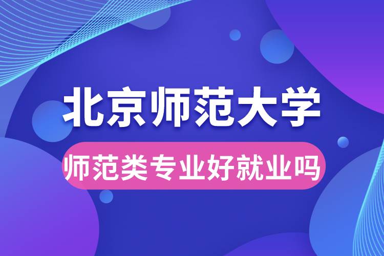 北京師范大學(xué)師范類(lèi)專業(yè)好就業(yè)嗎?