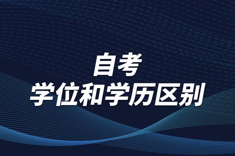 有關(guān)自考學(xué)位和學(xué)歷區(qū)別，怎么順利取得學(xué)位？