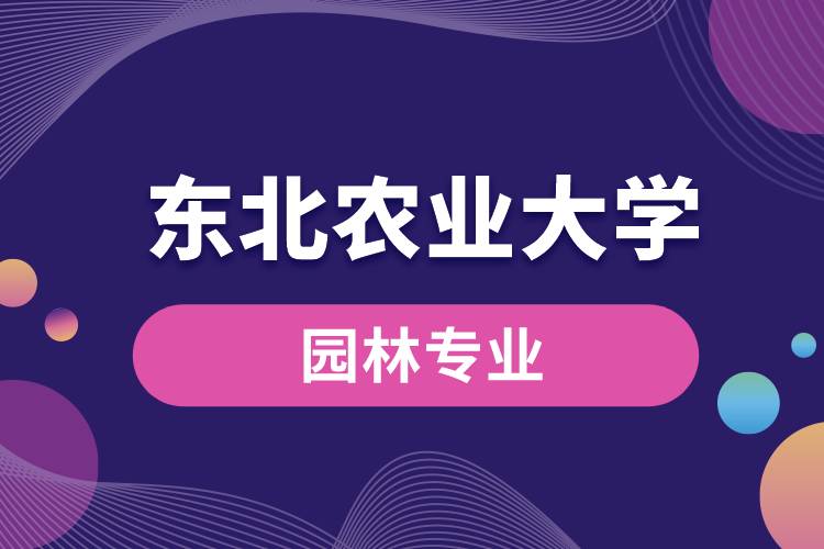 東北農(nóng)業(yè)大學(xué)園林專業(yè)怎么樣？