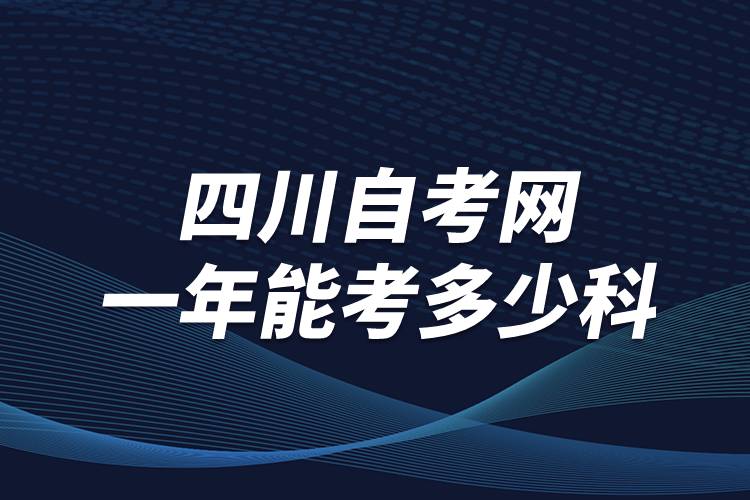 四川自考網(wǎng)一年能考多少科？